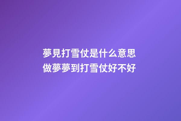 夢見打雪仗是什么意思 做夢夢到打雪仗好不好